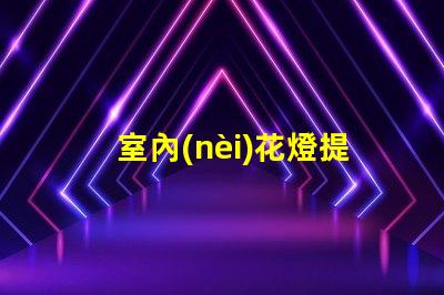 室內(nèi)花燈提升空間氛圍的絕佳選擇