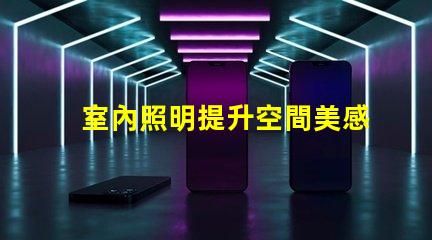 室內照明提升空間美感的最佳選擇