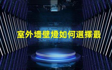 室外墻壁燈如何選擇最佳室外墻壁燈以提升安全性