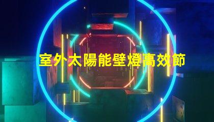 室外太陽能壁燈高效節(jié)能照明解決方案的最佳選擇