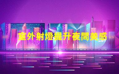 室外射燈提升夜間美感的照明解決方案