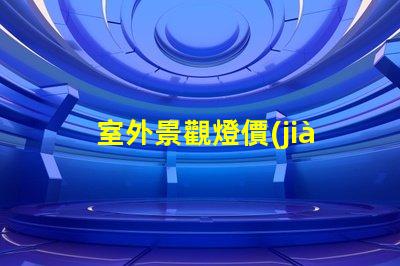室外景觀燈價(jià)格市場(chǎng)行情與性價(jià)比分析,你準(zhǔn)備好了嗎