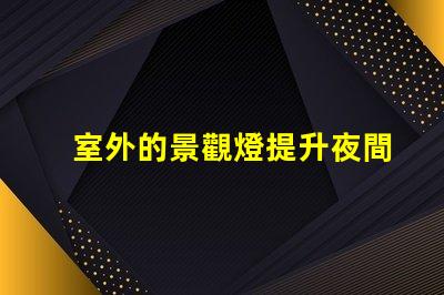 室外的景觀燈提升夜間美感與安全性的最佳選擇
