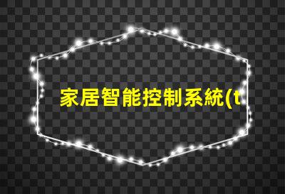 家居智能控制系統(tǒng)提升生活品質(zhì)的智能家居解決方案