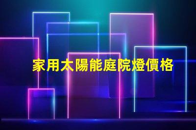 家用太陽能庭院燈價格了解市場行情與性能比較