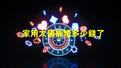 家用太陽能燈多少錢了解家用太陽能燈的市場(chǎng)價(jià)格及選擇技巧