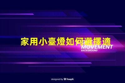 家用小臺燈如何選擇適合您的家居環(huán)境的臺燈