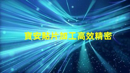 寶安貼片加工高效精密的寶安貼片制造解決方案為何如此重要