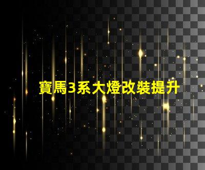 寶馬3系大燈改裝提升夜間行駛安全性的改裝選擇