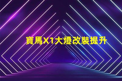 寶馬X1大燈改裝提升夜間駕駛安全性的方法