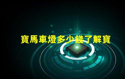 寶馬車燈多少錢了解寶馬車燈的市場價(jià)與性價(jià)比
