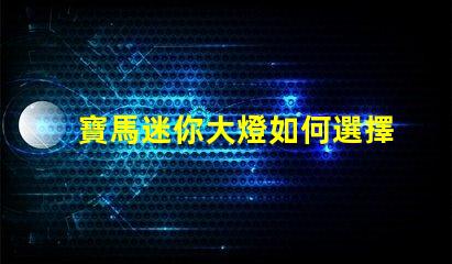 寶馬迷你大燈如何選擇高效能的LED燈具