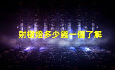 射樹燈多少錢一個了解射樹燈價格的市場趨勢