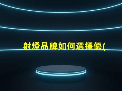 射燈品牌如何選擇優(yōu)質(zhì)射燈品牌
