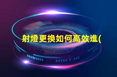 射燈更換如何高效進(jìn)行射燈替換的最佳策略
