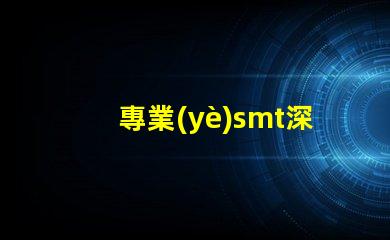 專業(yè)smt深度解析SMT技術(shù)對(duì)生產(chǎn)效率的影響