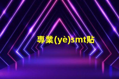 專業(yè)smt貼片廠家深入揭秘行業(yè)領(lǐng)先制造商的秘密