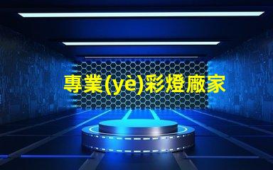 專業(yè)彩燈廠家探索高品質彩燈的最佳選擇