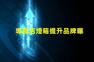 專賣店燈箱提升品牌曝光的秘密武器