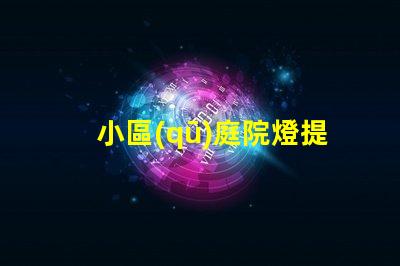 小區(qū)庭院燈提升安全與美觀的照明秘訣