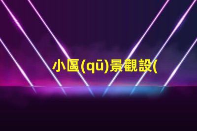 小區(qū)景觀設(shè)計提升居住品質(zhì)的美學(xué)探索