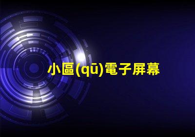 小區(qū)電子屏幕提升社區(qū)宣傳效果的最佳選擇