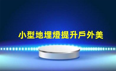 小型地埋燈提升戶外美感的節(jié)能選擇