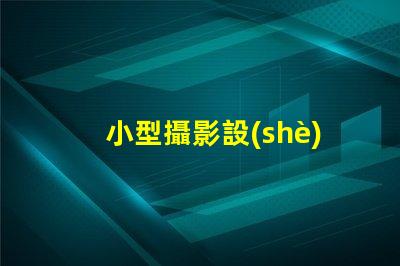 小型攝影設(shè)備如何選擇適合的攝影設(shè)備以提升拍攝效果