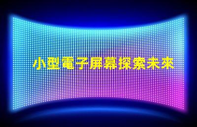 小型電子屏幕探索未來商用市場的潛力