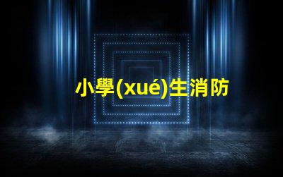 小學(xué)生消防安全知識(shí)如何提升學(xué)生的消防安全意識(shí)