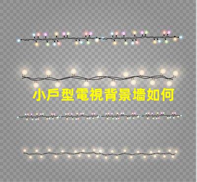 小戶型電視背景墻如何選擇最佳設(shè)計(jì)方案以提升空間感