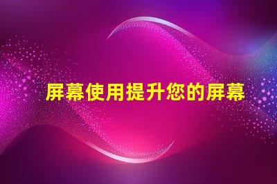 屏幕使用提升您的屏幕使用效率的秘笈