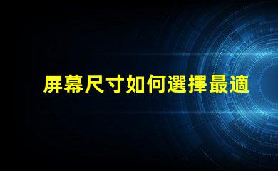 屏幕尺寸如何選擇最適合您的商業(yè)需求的屏幕尺寸