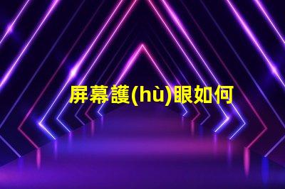 屏幕護(hù)眼如何選擇適合的護(hù)眼屏幕