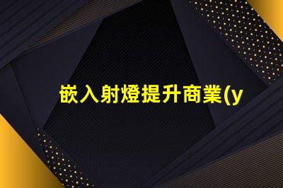 嵌入射燈提升商業(yè)空間照明效果的秘密武器