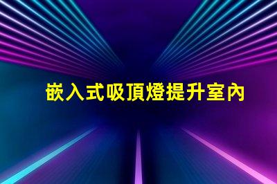 嵌入式吸頂燈提升室內(nèi)照明品質(zhì)的秘密