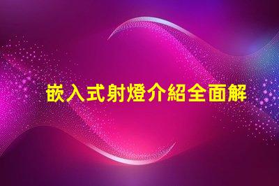 嵌入式射燈介紹全面解析嵌入式射燈的應(yīng)用與優(yōu)勢(shì)