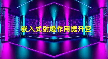 嵌入式射燈作用提升空間氛圍的關(guān)鍵燈具功能