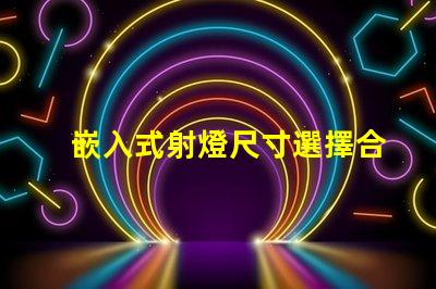 嵌入式射燈尺寸選擇合適尺寸的重要性與指南