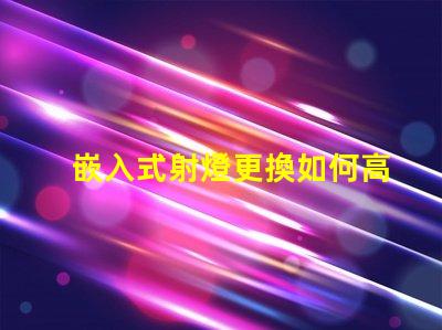 嵌入式射燈更換如何高效更換照明設(shè)備并提升效果