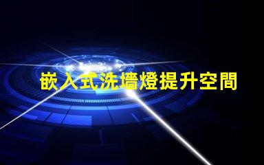 嵌入式洗墻燈提升空間氛圍的理想選擇嗎