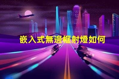 嵌入式無邊框射燈如何提升空間美感與功能性