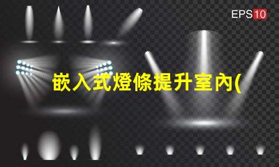 嵌入式燈條提升室內(nèi)照明效果的最佳選擇嗎