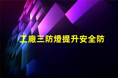工廠三防燈提升安全防護的智能照明方案