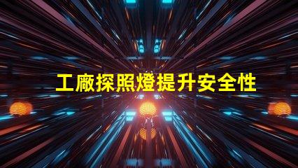 工廠探照燈提升安全性的高效照明解決方案