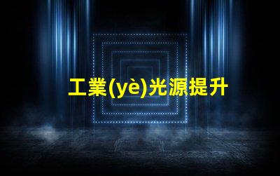 工業(yè)光源提升生產效率的關鍵技術