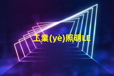 工業(yè)照明LED燈提升工作效率的最佳選擇