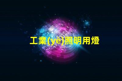 工業(yè)照明用燈提升工作效率的關(guān)鍵照明工具