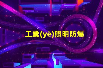 工業(yè)照明防爆燈探索最佳防爆解決方案的必要性