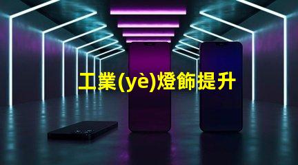 工業(yè)燈飾提升效率的現(xiàn)代照明解決方案,如何選擇